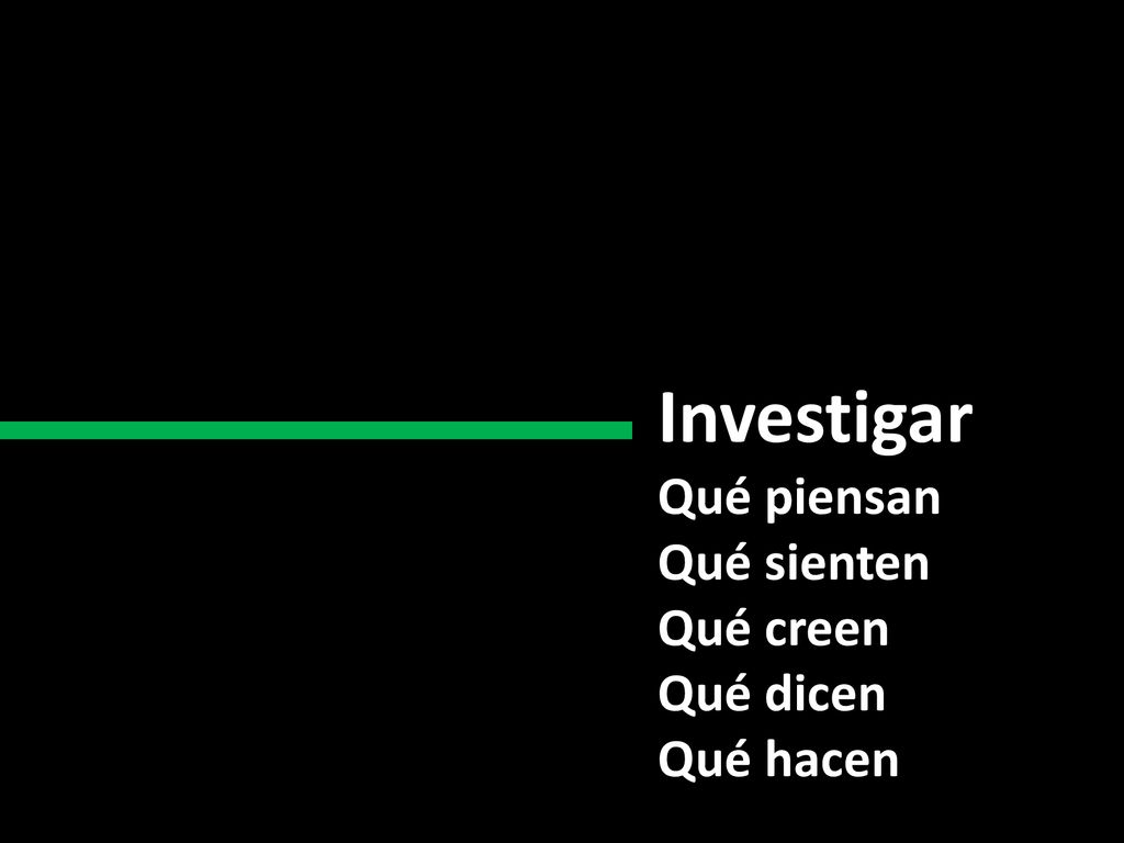 Investigar Qué piensan Qué sienten Qué creen Qué dicen Qué hacen