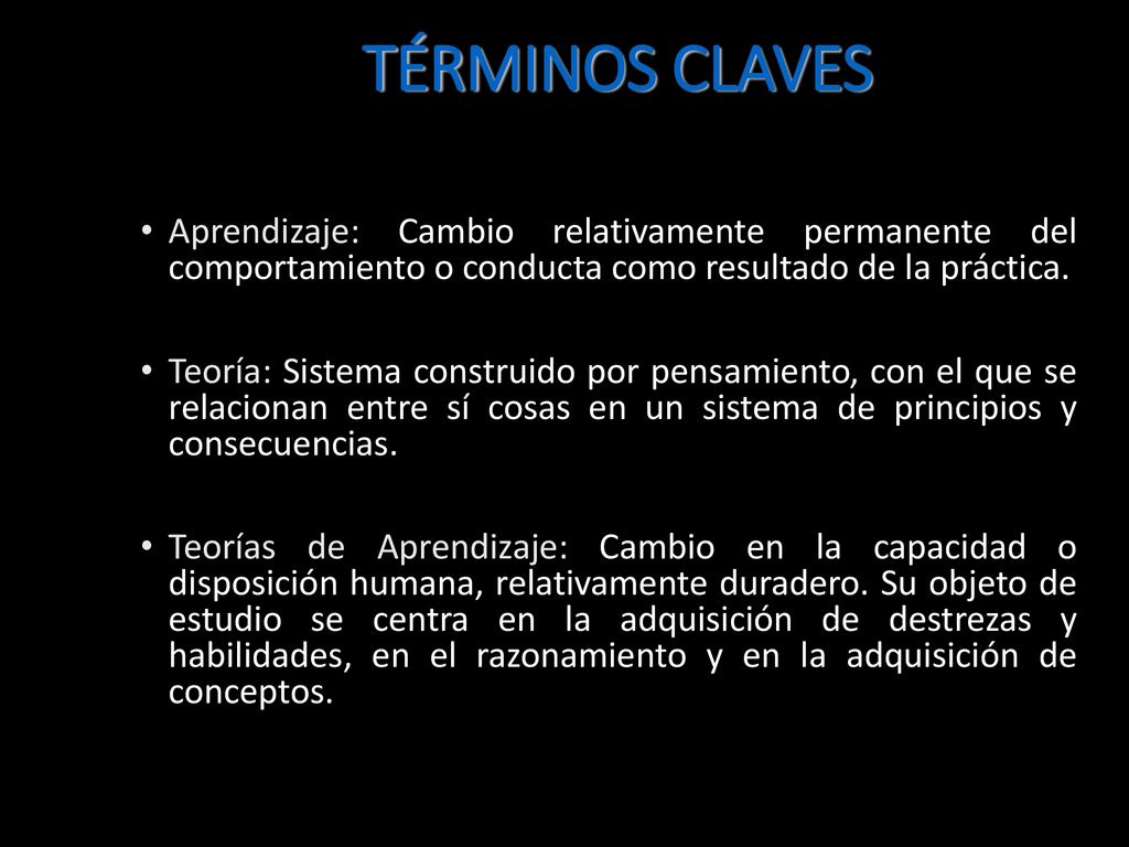 TÉRMINOS CLAVES Aprendizaje: Cambio relativamente permanente del comportamiento o conducta como resultado de la práctica.