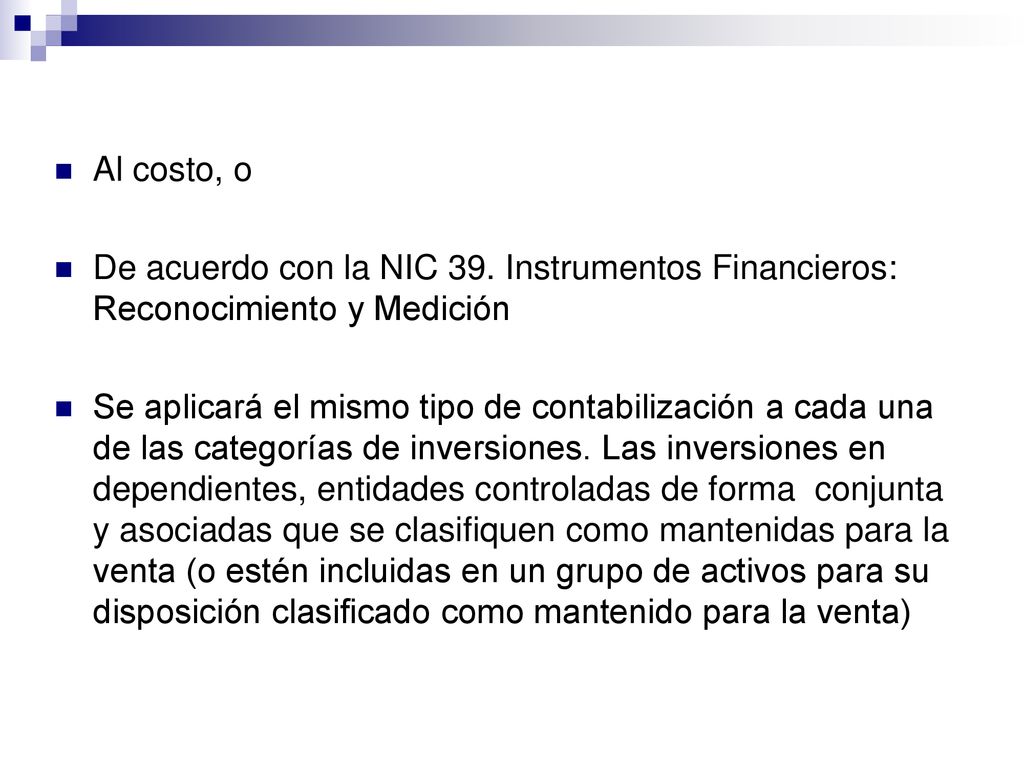 Al costo, o De acuerdo con la NIC 39. Instrumentos Financieros: Reconocimiento y Medición.