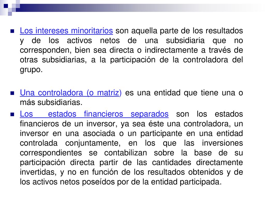 Los intereses minoritarios son aquella parte de los resultados y de los activos netos de una subsidiaria que no corresponden, bien sea directa o indirectamente a través de otras subsidiarias, a la participación de la controladora del grupo.