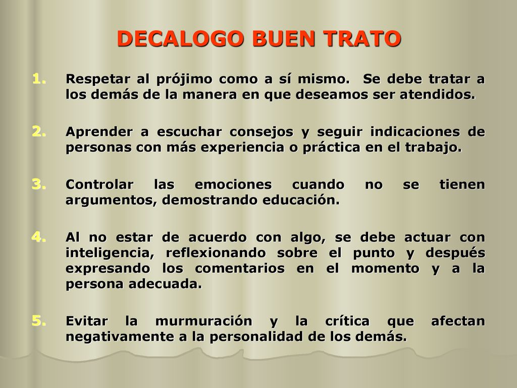 DECALOGO BUEN TRATO Respetar al prójimo como a sí mismo. Se debe tratar a los demás de la manera en que deseamos ser atendidos.
