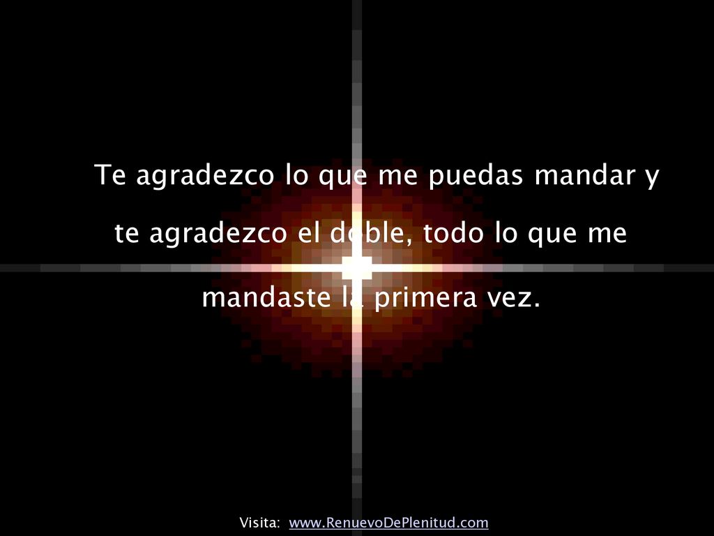 Te agradezco lo que me puedas mandar y te agradezco el doble, todo lo que me mandaste la primera vez.