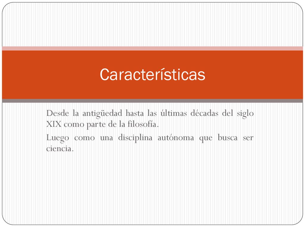 Características Desde la antigüedad hasta las últimas décadas del siglo XIX como parte de la filosofía.