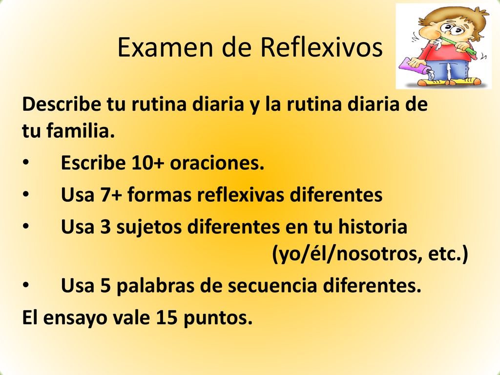 Examen de Reflexivos Describe tu rutina diaria y la rutina diaria de tu familia. Escribe 10+ oraciones.