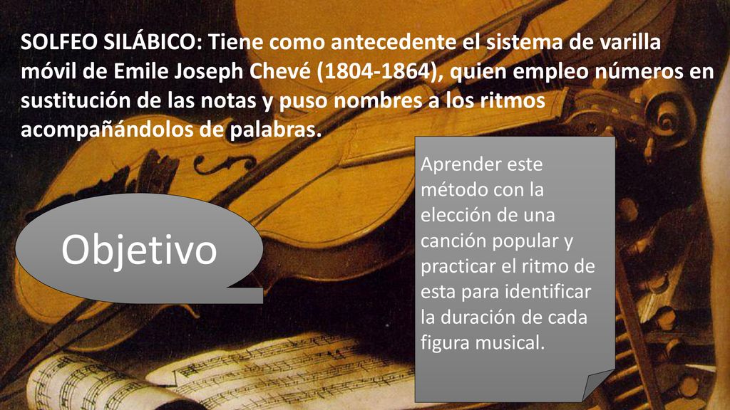 SOLFEO SILÁBICO: Tiene como antecedente el sistema de varilla móvil de Emile Joseph Chevé ( ), quien empleo números en sustitución de las notas y puso nombres a los ritmos acompañándolos de palabras.