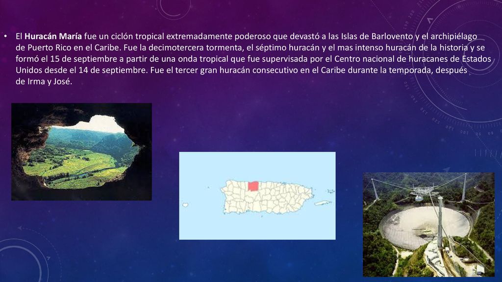 El Huracán María fue un ciclón tropical extremadamente poderoso que devastó a las Islas de Barlovento y el archipiélago de Puerto Rico en el Caribe.