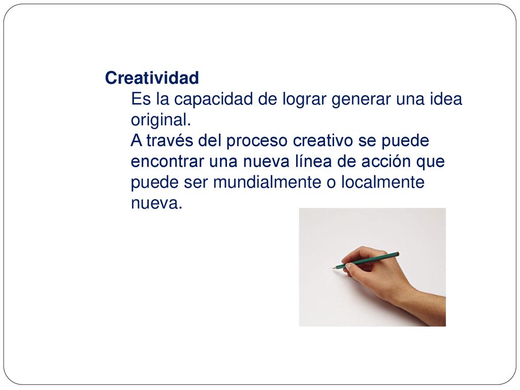 Creatividad Es la capacidad de lograr generar una idea original.