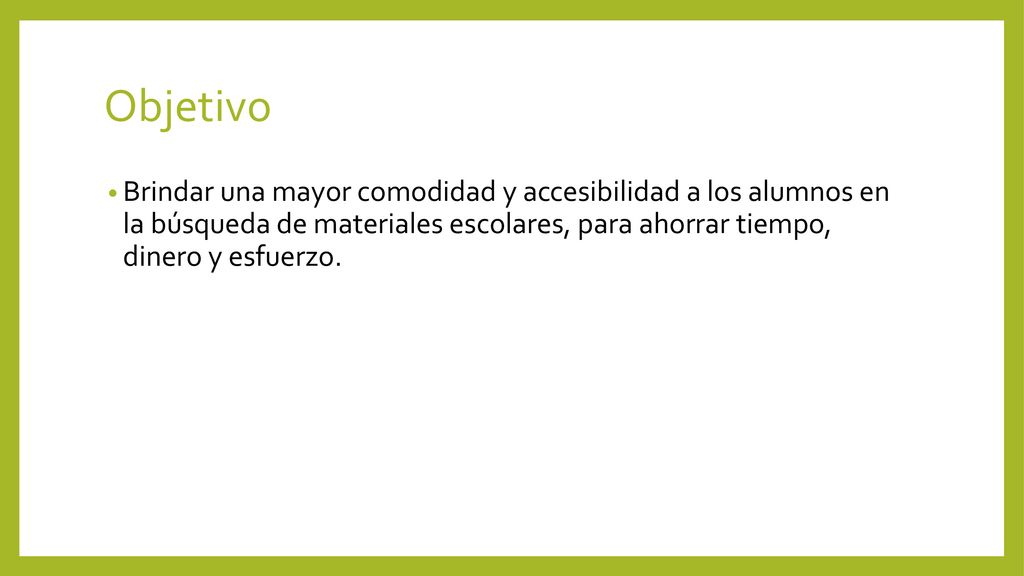 Objetivo Brindar una mayor comodidad y accesibilidad a los alumnos en la búsqueda de materiales escolares, para ahorrar tiempo, dinero y esfuerzo.