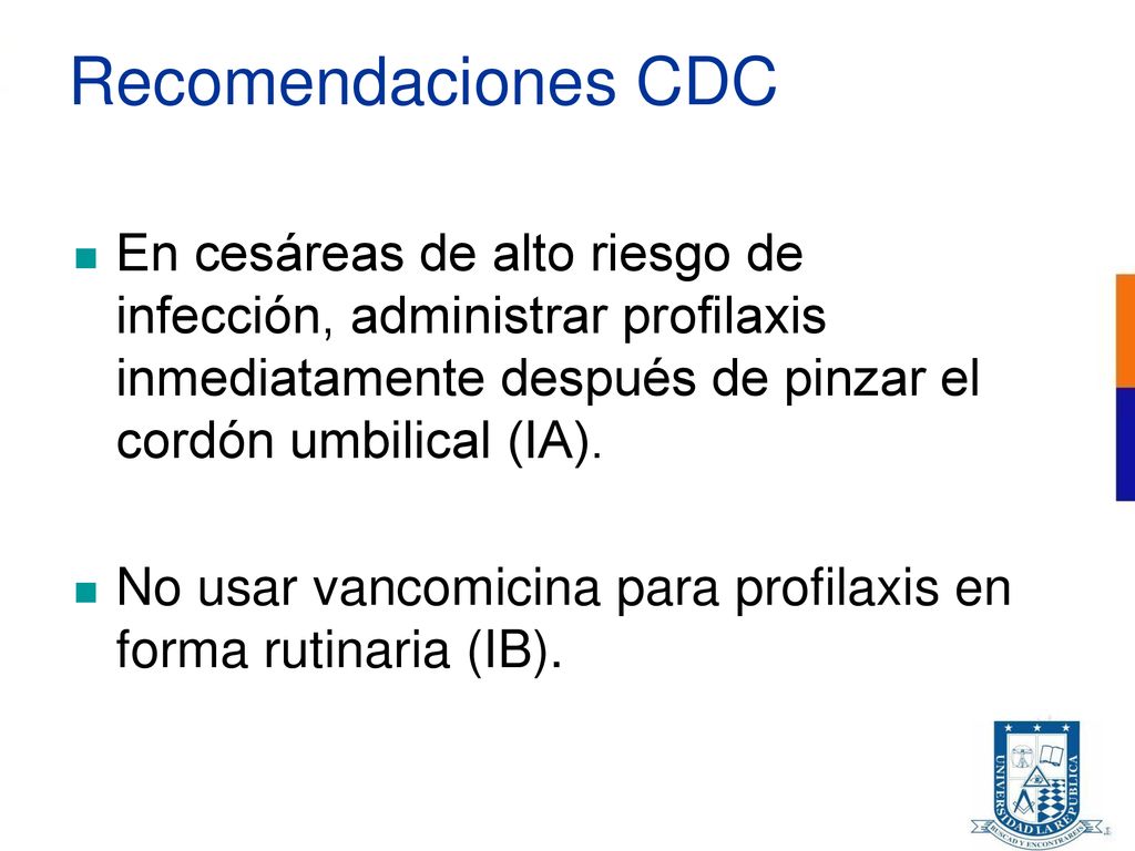 Recomendaciones CDC En cesáreas de alto riesgo de infección, administrar profilaxis inmediatamente después de pinzar el cordón umbilical (IA).
