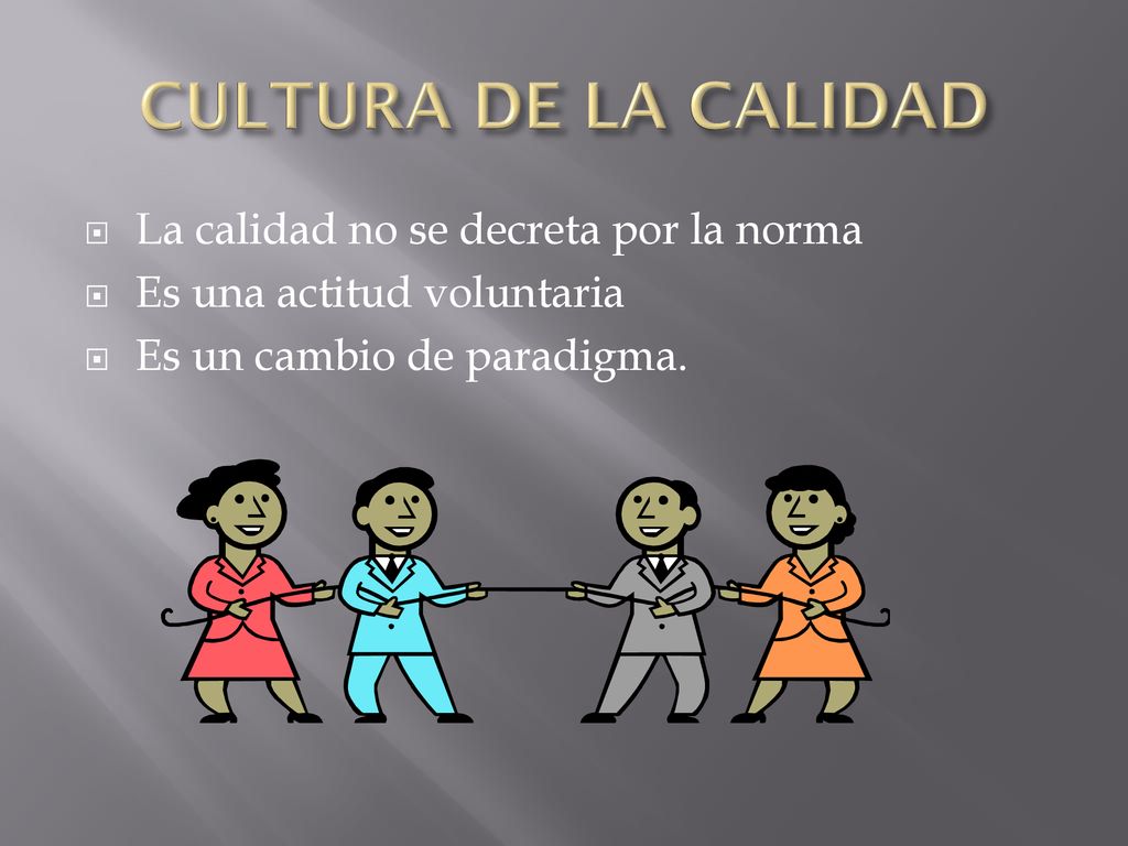 CULTURA DE LA CALIDAD La calidad no se decreta por la norma