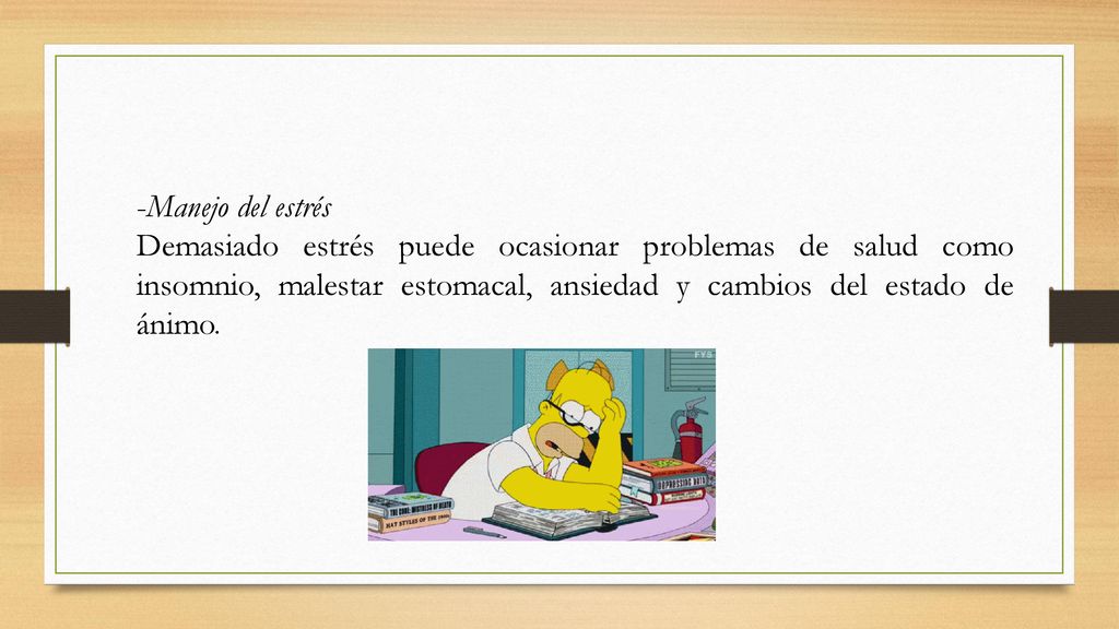 -Manejo del estrés Demasiado estrés puede ocasionar problemas de salud como insomnio, malestar estomacal, ansiedad y cambios del estado de ánimo.