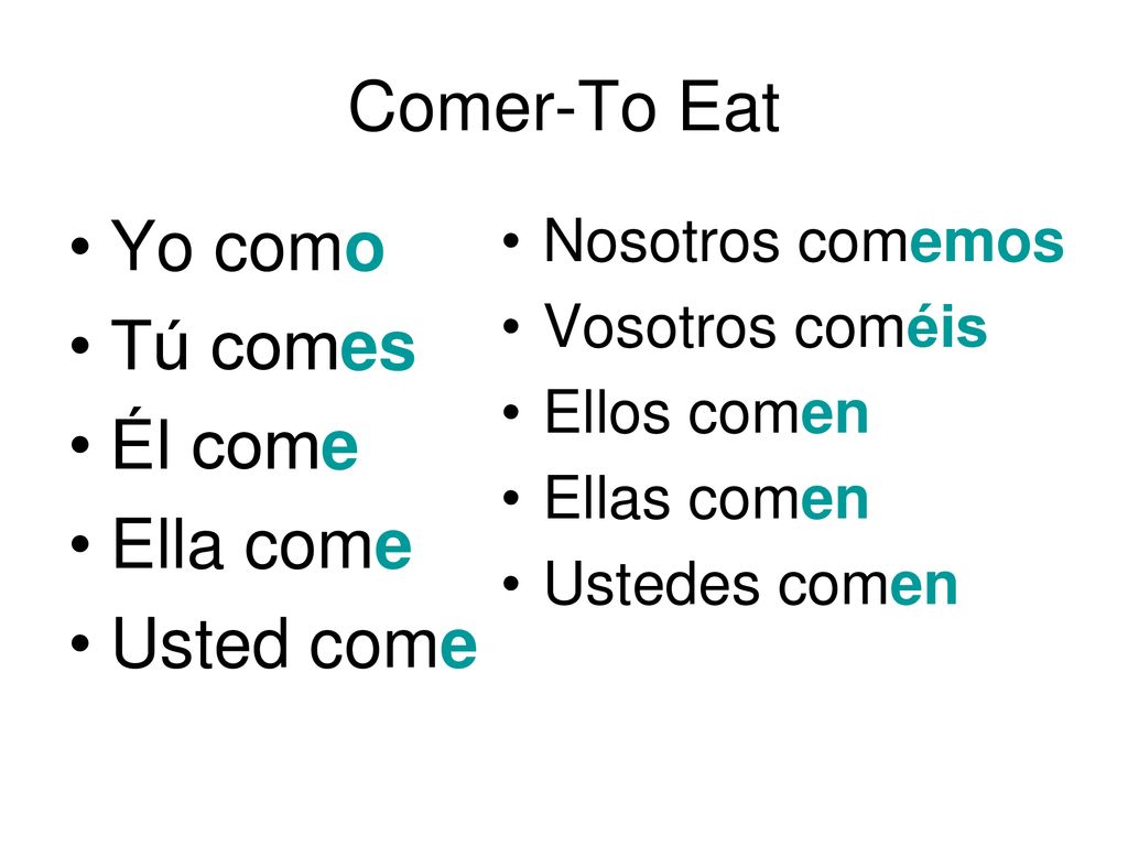 Comer-To Eat Yo como Tú comes Él come Ella come Usted come