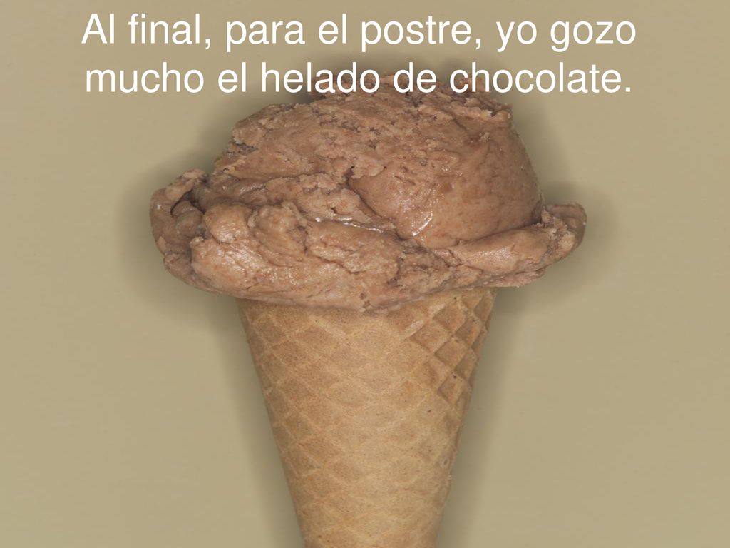 Al final, para el postre, yo gozo mucho el helado de chocolate.