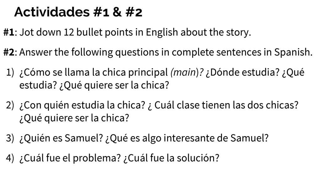 Actividades #1 & #2 #1: Jot down 12 bullet points in English about the story. #2: Answer the following questions in complete sentences in Spanish.