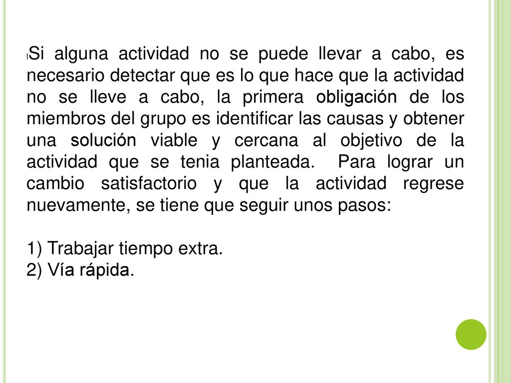 Si alguna actividad no se puede llevar a cabo, es necesario detectar que es lo que hace que la actividad no se lleve a cabo, la primera obligación de los miembros del grupo es identificar las causas y obtener una solución viable y cercana al objetivo de la actividad que se tenia planteada. Para lograr un cambio satisfactorio y que la actividad regrese nuevamente, se tiene que seguir unos pasos: