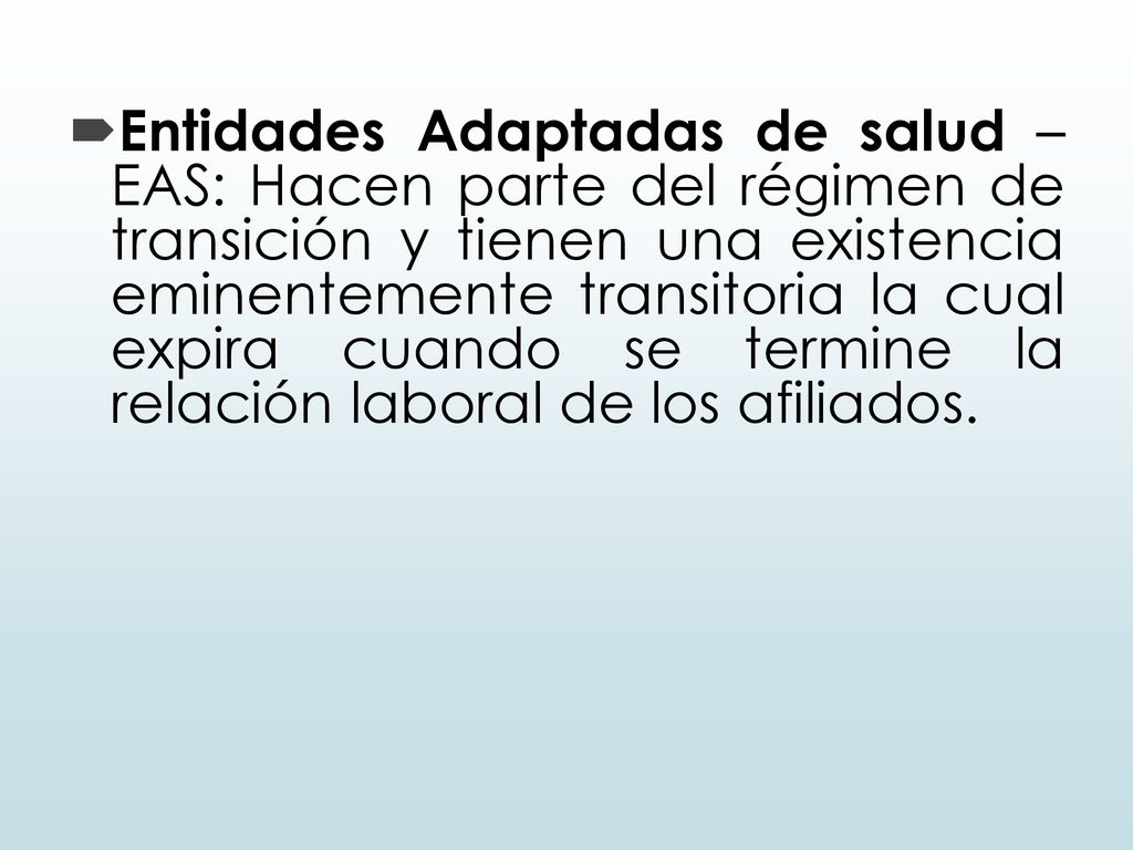 Entidades Adaptadas de salud – EAS: Hacen parte del régimen de transición y tienen una existencia eminentemente transitoria la cual expira cuando se termine la relación laboral de los afiliados.