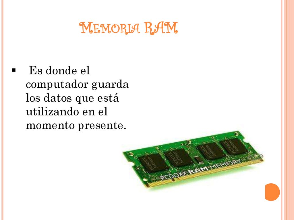 Memoria RAM Es donde el computador guarda los datos que está utilizando en el momento presente.
