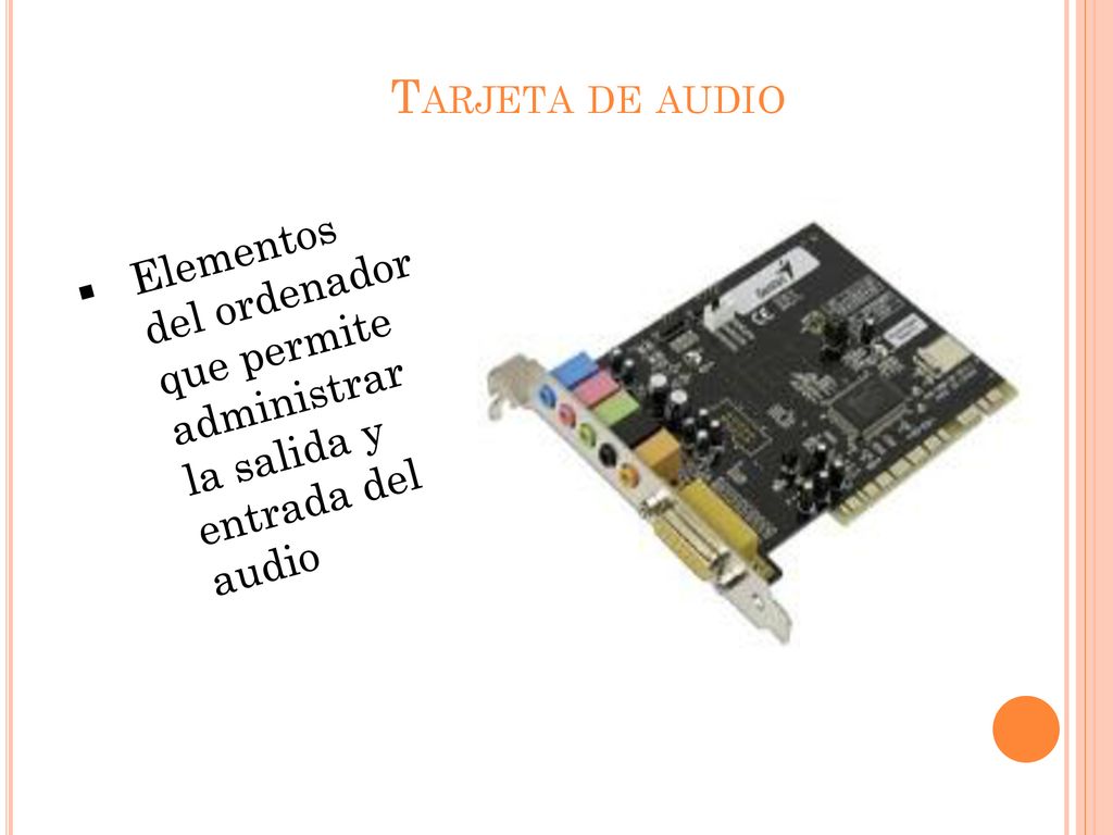 Tarjeta de audio Elementos del ordenador que permite administrar la salida y entrada del audio