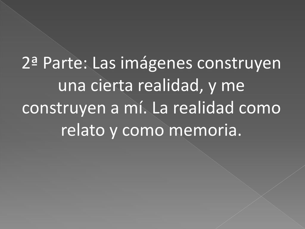 2ª Parte: Las imágenes construyen una cierta realidad, y me construyen a mí.