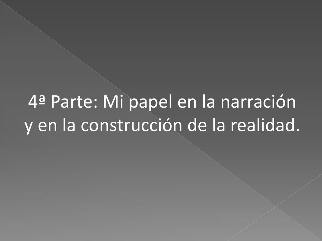 4ª Parte: Mi papel en la narración y en la construcción de la realidad.