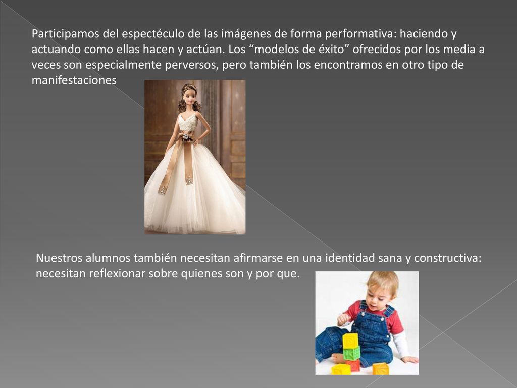 Participamos del espectéculo de las imágenes de forma performativa: haciendo y actuando como ellas hacen y actúan. Los modelos de éxito ofrecidos por los media a veces son especialmente perversos, pero también los encontramos en otro tipo de manifestaciones