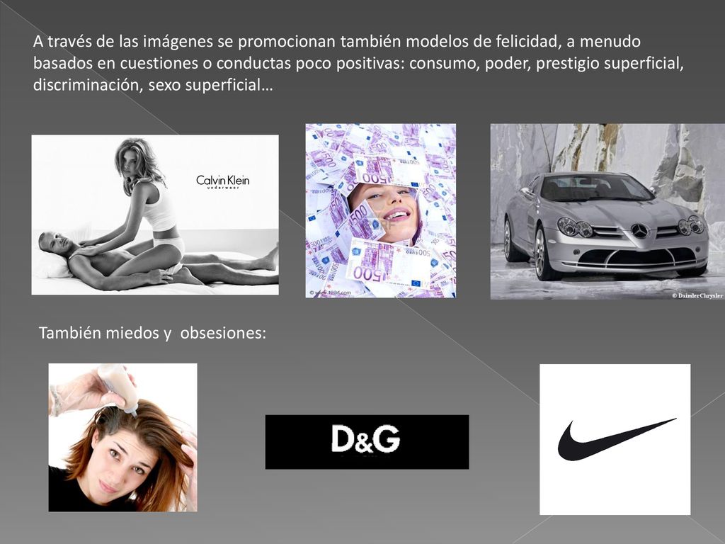 A través de las imágenes se promocionan también modelos de felicidad, a menudo basados en cuestiones o conductas poco positivas: consumo, poder, prestigio superficial, discriminación, sexo superficial…
