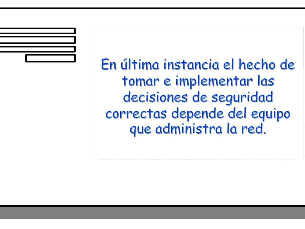 En última instancia el hecho de tomar e implementar las decisiones de seguridad correctas depende del equipo que administra la red.