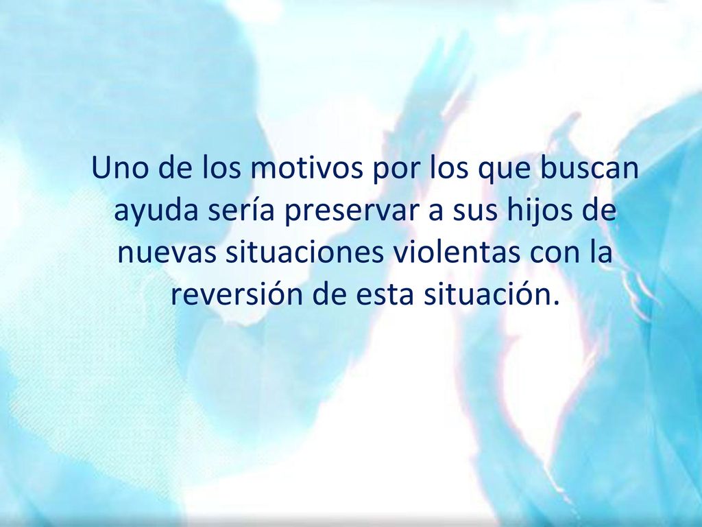 Uno de los motivos por los que buscan ayuda sería preservar a sus hijos de nuevas situaciones violentas con la reversión de esta situación.
