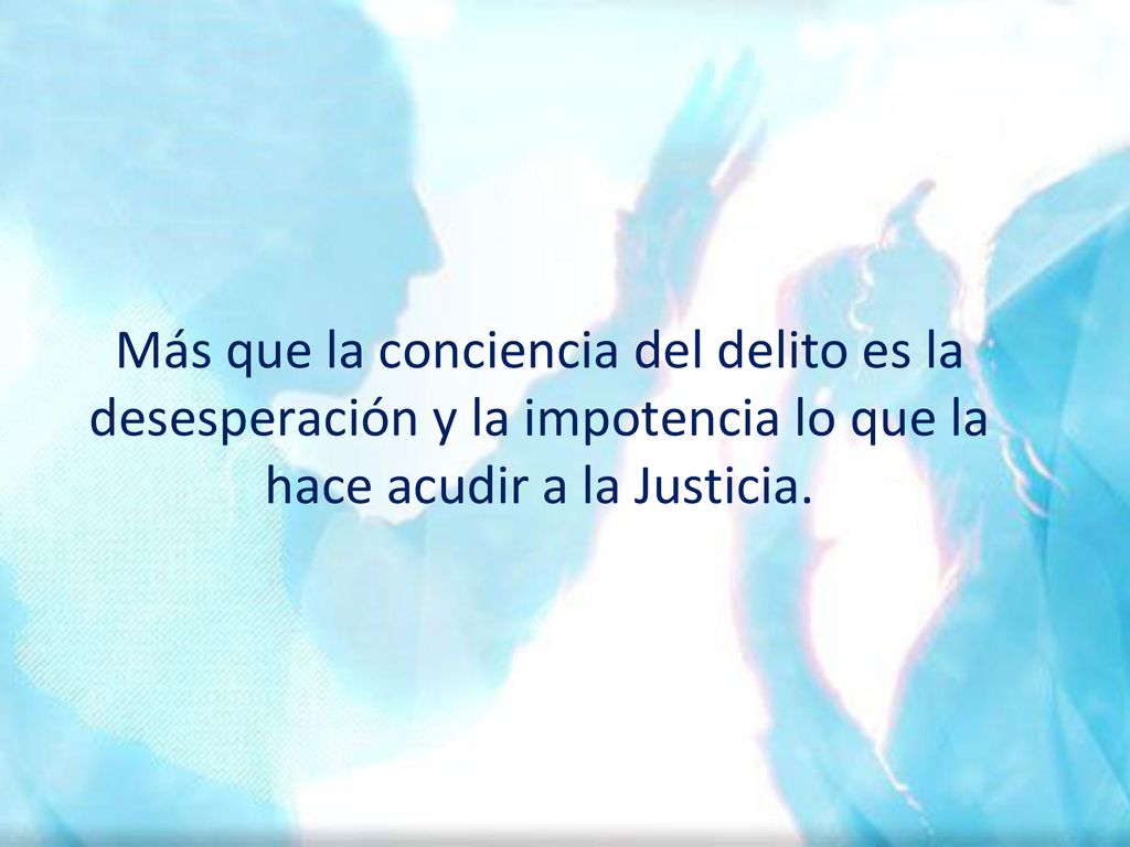 Más que la conciencia del delito es la desesperación y la impotencia lo que la hace acudir a la Justicia.