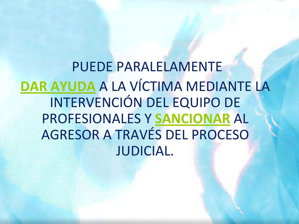 PUEDE PARALELAMENTE DAR AYUDA A LA VÍCTIMA MEDIANTE LA INTERVENCIÓN DEL EQUIPO DE PROFESIONALES Y SANCIONAR AL AGRESOR A TRAVÉS DEL PROCESO JUDICIAL.