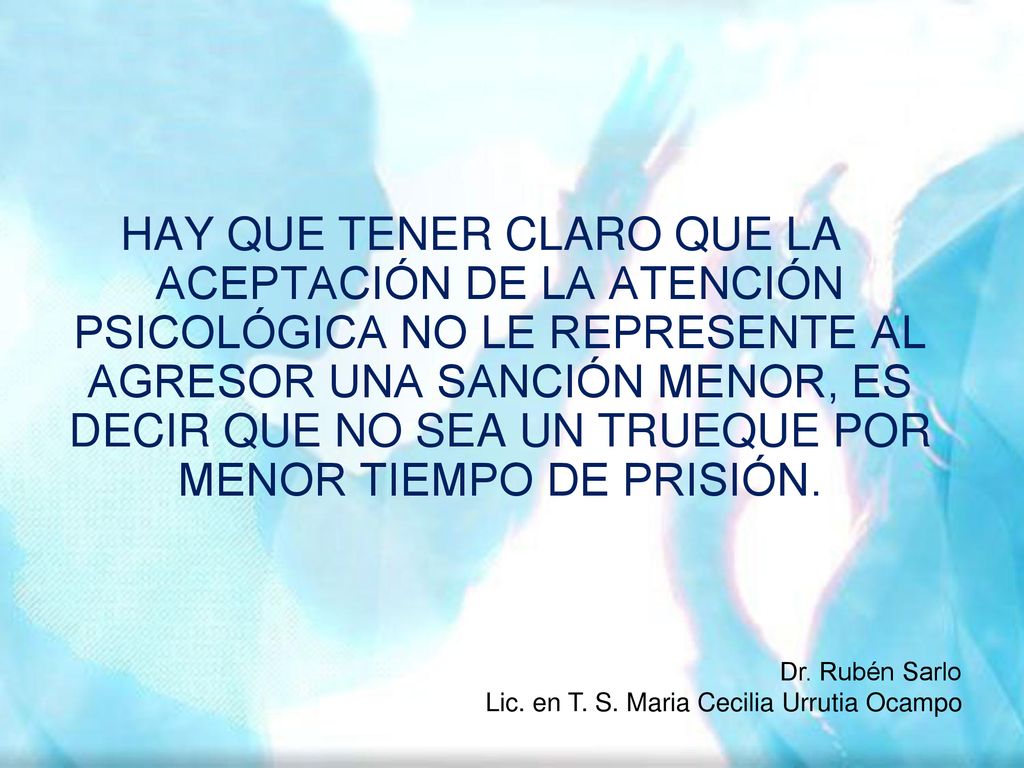 HAY QUE TENER CLARO QUE LA ACEPTACIÓN DE LA ATENCIÓN PSICOLÓGICA NO LE REPRESENTE AL AGRESOR UNA SANCIÓN MENOR, ES DECIR QUE NO SEA UN TRUEQUE POR MENOR TIEMPO DE PRISIÓN.