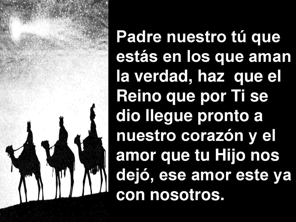 Padre nuestro tú que estás en los que aman. la verdad, haz que el. Reino que por Ti se.