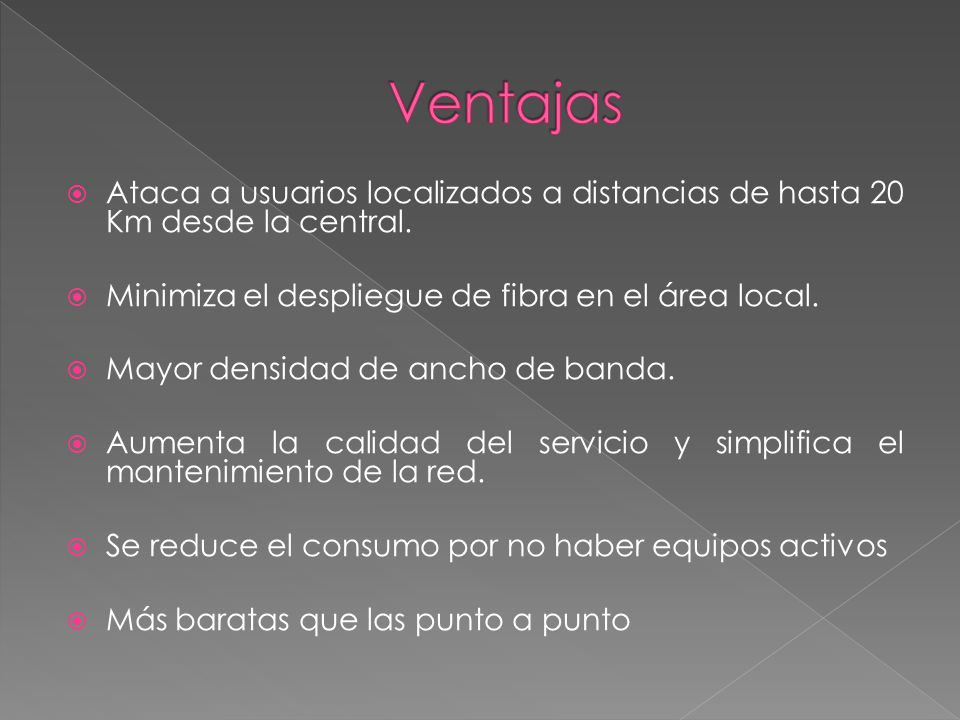 Ventajas Ataca a usuarios localizados a distancias de hasta 20 Km desde la central. Minimiza el despliegue de fibra en el área local.