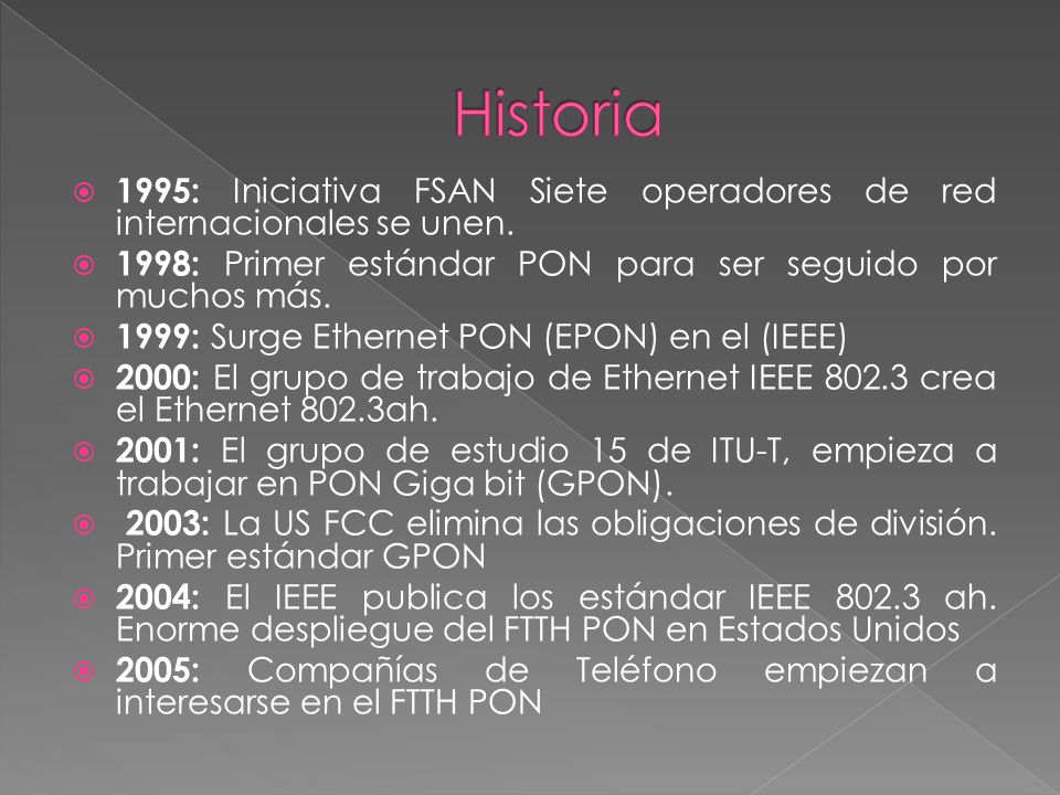 Historia 1995: Iniciativa FSAN Siete operadores de red internacionales se unen. 1998: Primer estándar PON para ser seguido por muchos más.