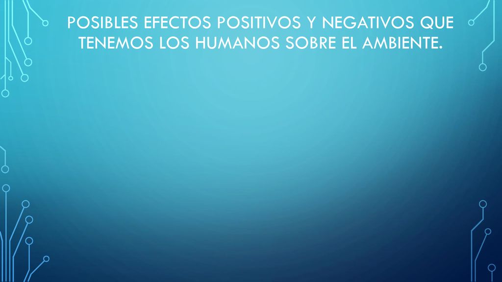 posibles efectos positivos y negativos que tenemos los humanos sobre el ambiente.