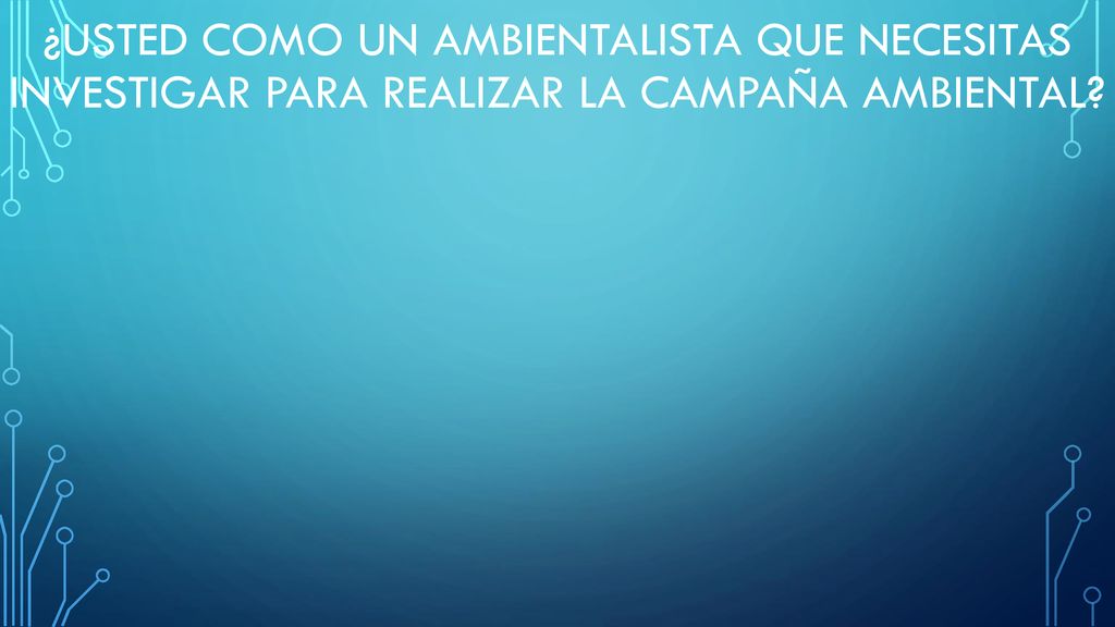 ¿Usted como un ambientalista que necesitas investigar para realizar la campaña ambiental