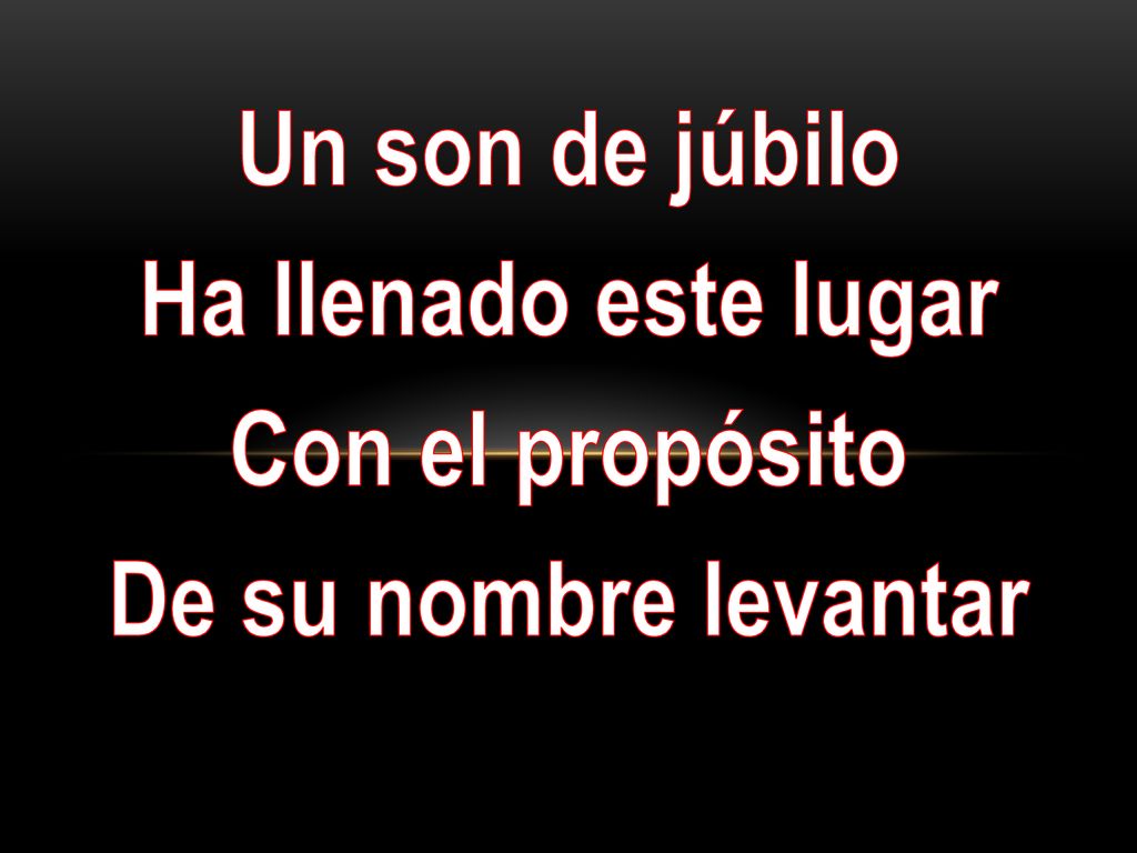 Un son de júbilo Ha llenado este lugar Con el propósito De su nombre levantar