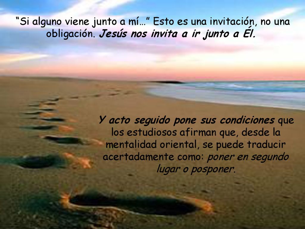 Si alguno viene junto a mí… Esto es una invitación, no una obligación. Jesús nos invita a ir junto a Él.