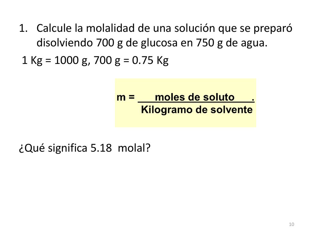 Calcule la molalidad de una solución que se preparó disolviendo 700 g de glucosa en 750 g de agua.