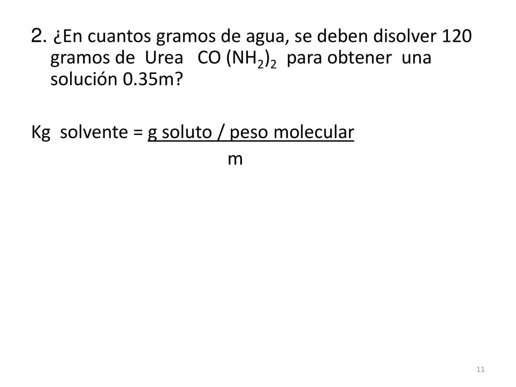 2. ¿En cuantos gramos de agua, se deben disolver 120 gramos de Urea CO (NH2)2 para obtener una solución 0.35m Kg solvente = g soluto / peso molecular m