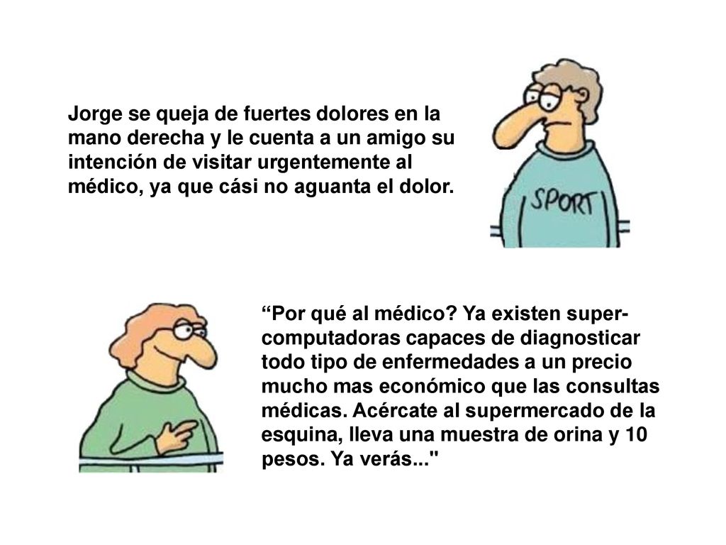 Jorge se queja de fuertes dolores en la mano derecha y le cuenta a un amigo su intención de visitar urgentemente al médico, ya que cási no aguanta el dolor.