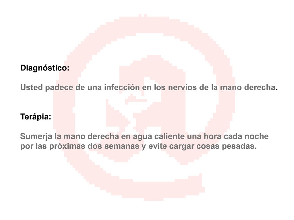 Diagnóstico: Usted padece de una infección en los nervios de la mano derecha. Terápia: