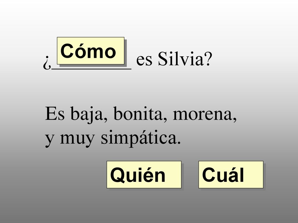 Cómo ¿________ es Silvia Es baja, bonita, morena, y muy simpática. Quién Cuál