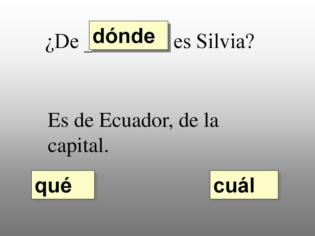 dónde ¿De ________ es Silvia Es de Ecuador, de la capital. qué cuál