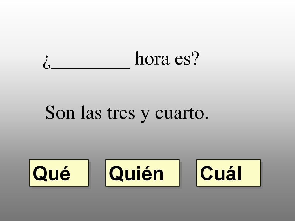 ¿________ hora es Son las tres y cuarto. Qué Quién Cuál