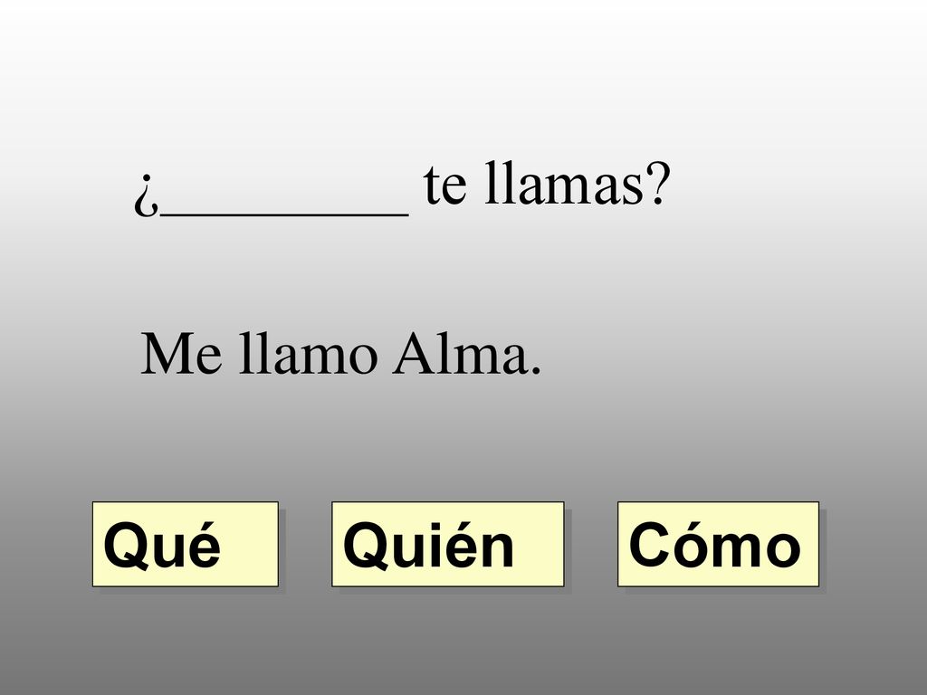 ¿________ te llamas Me llamo Alma. Qué Quién Cómo