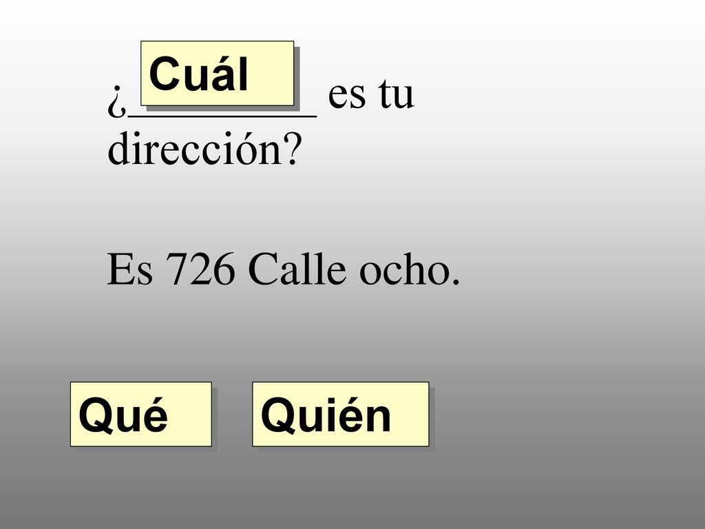 Cuál ¿________ es tu dirección Es 726 Calle ocho. Qué Quién