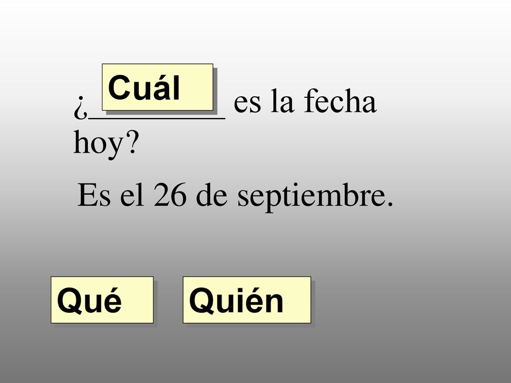 Cuál ¿________ es la fecha hoy Es el 26 de septiembre. Qué Quién