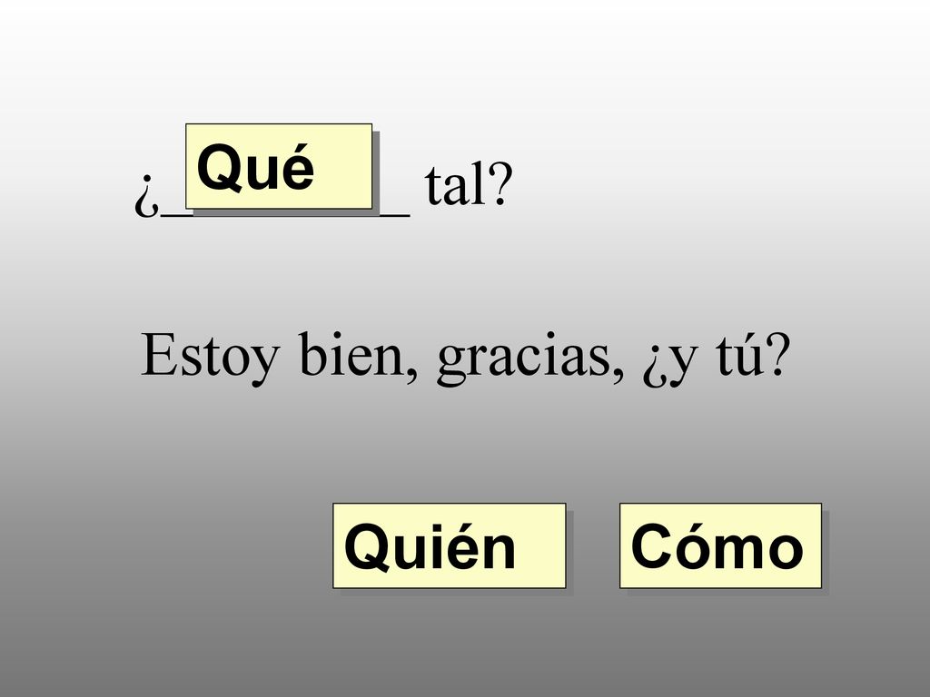 Qué ¿________ tal Estoy bien, gracias, ¿y tú Quién Cómo