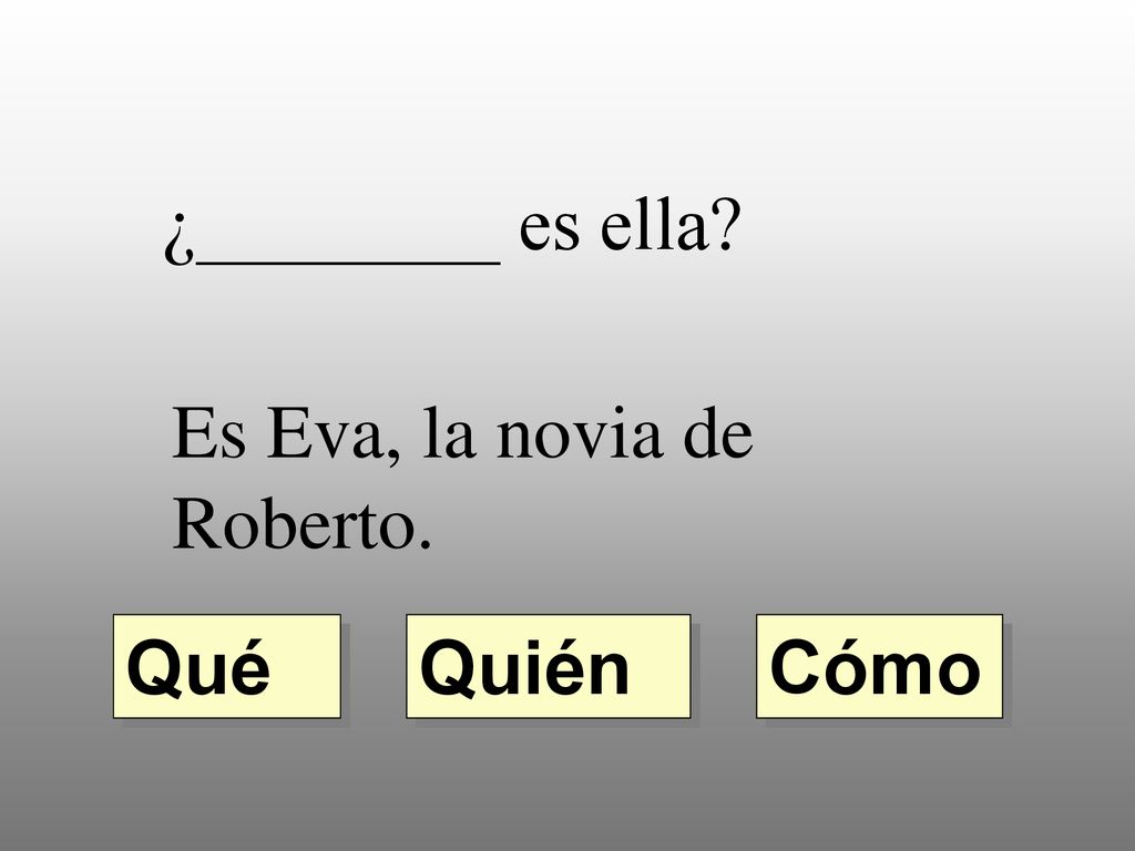 ¿________ es ella Es Eva, la novia de Roberto. Qué Quién Cómo